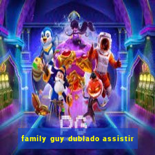 family guy dublado assistir